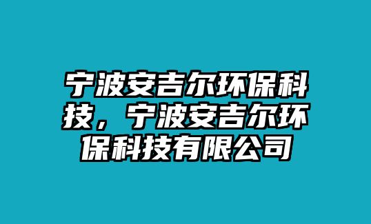 寧波安吉爾環(huán)?？萍?，寧波安吉爾環(huán)?？萍加邢薰?/> 
									</a>
									<h4 class=