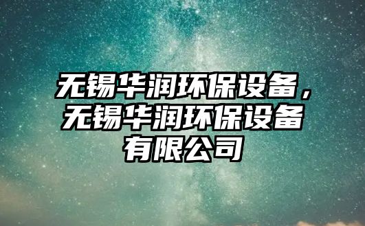 無錫華潤環(huán)保設(shè)備，無錫華潤環(huán)保設(shè)備有限公司