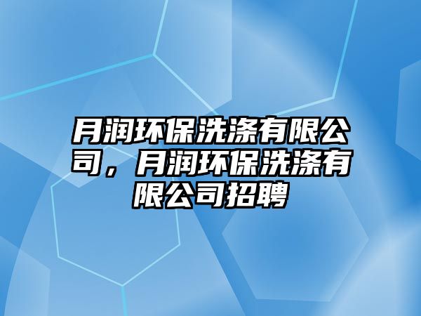 月潤環(huán)保洗滌有限公司，月潤環(huán)保洗滌有限公司招聘