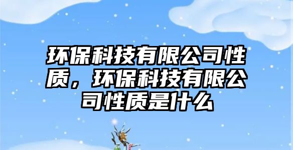 環(huán)?？萍加邢薰拘再|，環(huán)?？萍加邢薰拘再|是什么