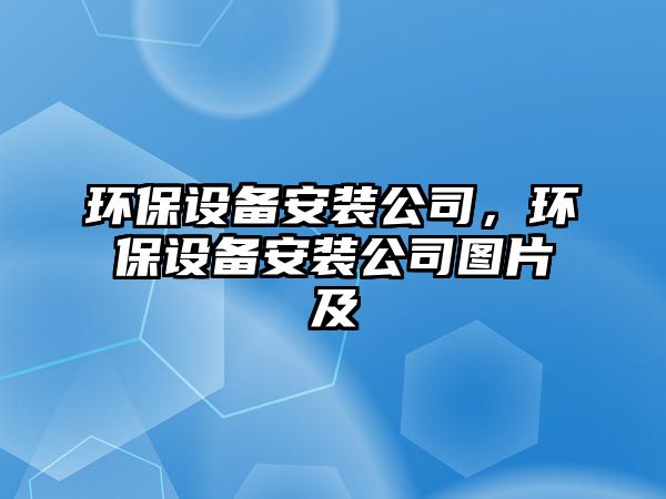 環(huán)保設(shè)備安裝公司，環(huán)保設(shè)備安裝公司圖片及