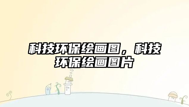科技環(huán)保繪畫圖，科技環(huán)保繪畫圖片