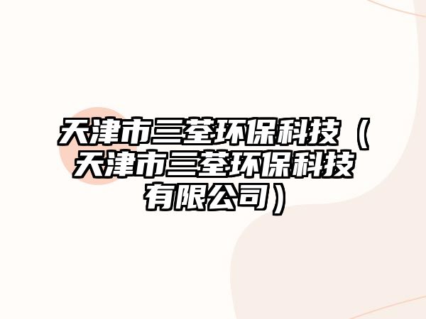 天津市三荃環(huán)?？萍迹ㄌ旖蚴腥醐h(huán)保科技有限公司）