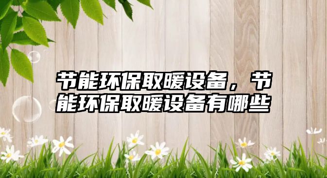 節(jié)能環(huán)保取暖設(shè)備，節(jié)能環(huán)保取暖設(shè)備有哪些