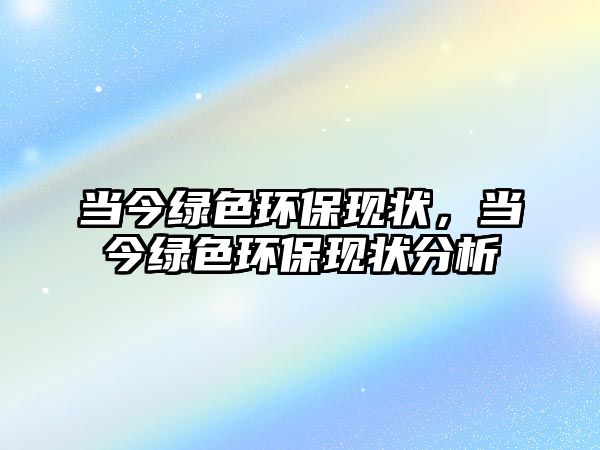 當(dāng)今綠色環(huán)?，F(xiàn)狀，當(dāng)今綠色環(huán)?，F(xiàn)狀分析