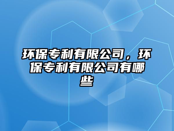環(huán)保專利有限公司，環(huán)保專利有限公司有哪些