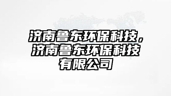 濟南魯東環(huán)?？萍迹瑵萧敄|環(huán)?？萍加邢薰?/> 
									</a>
									<h4 class=