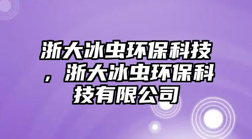 浙大冰蟲環(huán)?？萍?，浙大冰蟲環(huán)?？萍加邢薰?/> 
									</a>
									<h4 class=