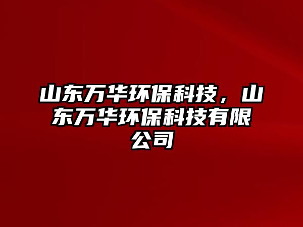 山東萬(wàn)華環(huán)?？萍?，山東萬(wàn)華環(huán)?？萍加邢薰?/> 
									</a>
									<h4 class=
