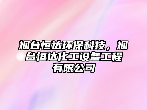 煙臺(tái)恒達(dá)環(huán)?？萍迹瑹熍_(tái)恒達(dá)化工設(shè)備工程有限公司
