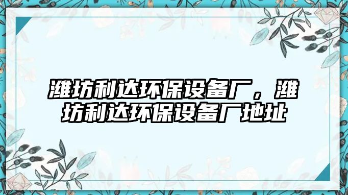 濰坊利達環(huán)保設(shè)備廠，濰坊利達環(huán)保設(shè)備廠地址