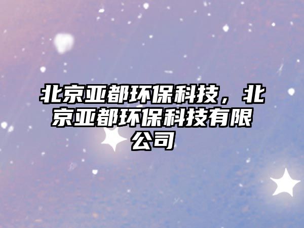 北京亞都環(huán)?？萍?，北京亞都環(huán)保科技有限公司