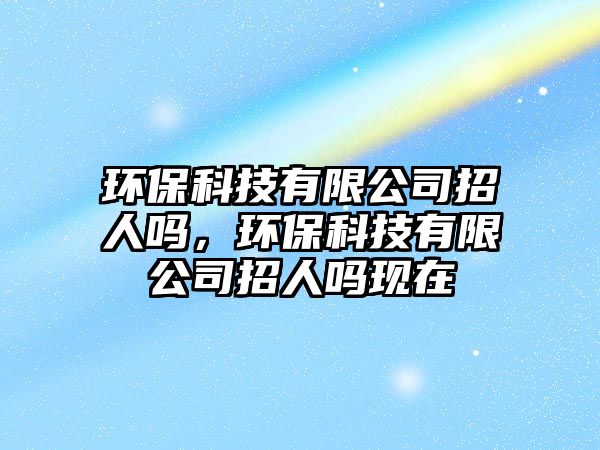 環(huán)?？萍加邢薰菊腥藛?，環(huán)?？萍加邢薰菊腥藛岈F在
