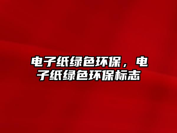 電子紙綠色環(huán)保，電子紙綠色環(huán)保標志