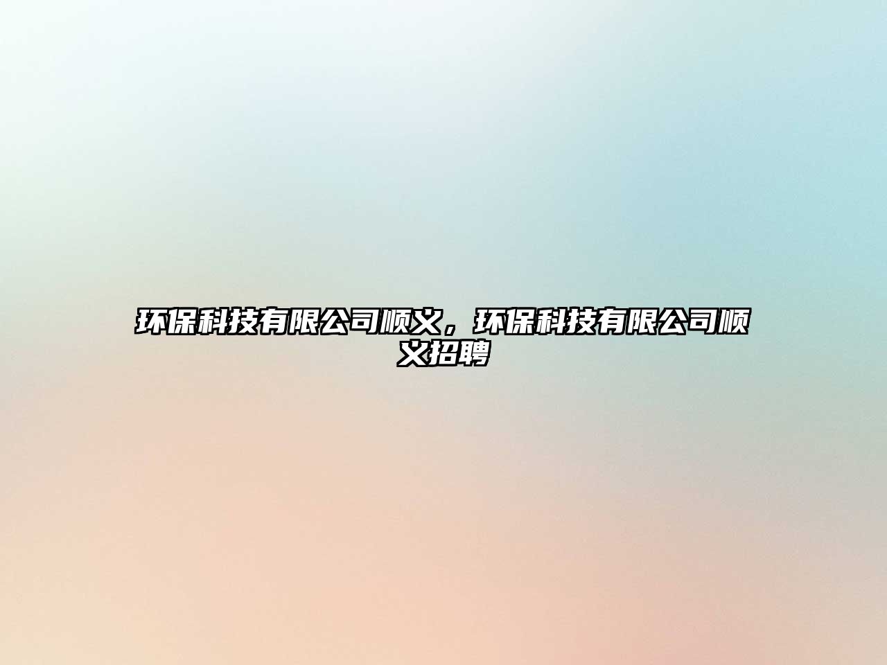 環(huán)保科技有限公司順義，環(huán)?？萍加邢薰卷樍x招聘
