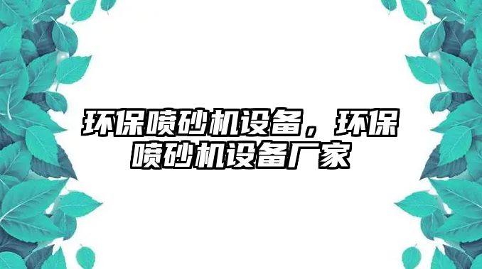 環(huán)保噴砂機(jī)設(shè)備，環(huán)保噴砂機(jī)設(shè)備廠家