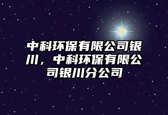 中科環(huán)保有限公司銀川，中科環(huán)保有限公司銀川分公司