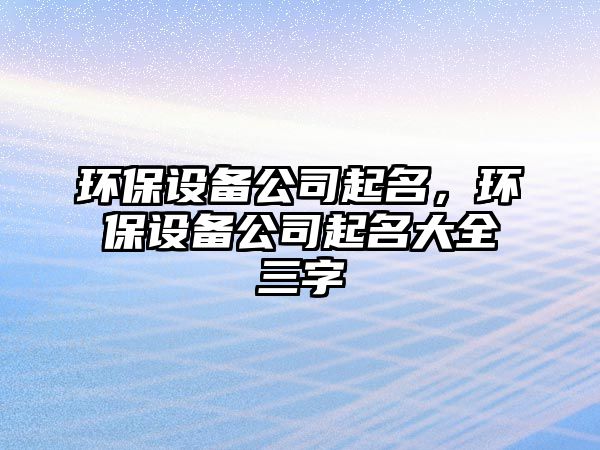 環(huán)保設備公司起名，環(huán)保設備公司起名大全三字