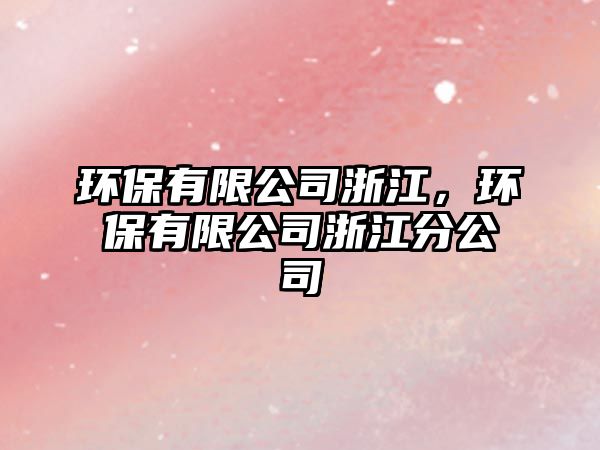 環(huán)保有限公司浙江，環(huán)保有限公司浙江分公司
