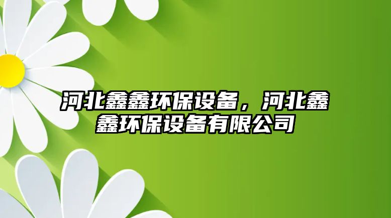 河北鑫鑫環(huán)保設(shè)備，河北鑫鑫環(huán)保設(shè)備有限公司