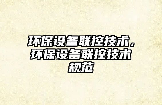 環(huán)保設(shè)備聯(lián)控技術(shù)，環(huán)保設(shè)備聯(lián)控技術(shù)規(guī)范