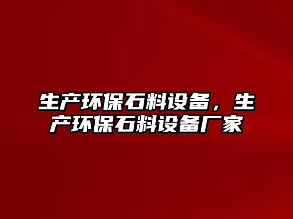生產(chǎn)環(huán)保石料設(shè)備，生產(chǎn)環(huán)保石料設(shè)備廠家