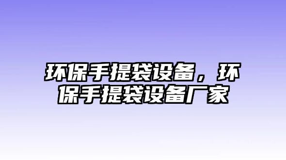 環(huán)保手提袋設(shè)備，環(huán)保手提袋設(shè)備廠家