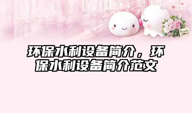 環(huán)保水利設(shè)備簡(jiǎn)介，環(huán)保水利設(shè)備簡(jiǎn)介范文