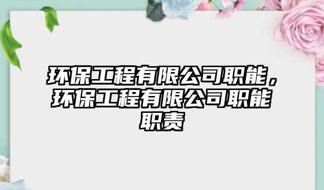 環(huán)保工程有限公司職能，環(huán)保工程有限公司職能職責(zé)