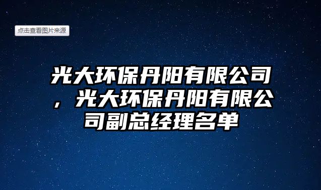 光大環(huán)保丹陽(yáng)有限公司，光大環(huán)保丹陽(yáng)有限公司副總經(jīng)理名單