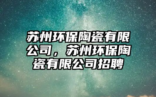 蘇州環(huán)保陶瓷有限公司，蘇州環(huán)保陶瓷有限公司招聘
