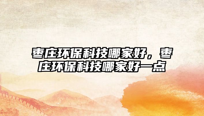棗莊環(huán)?？萍寄募液茫瑮椙f環(huán)?？萍寄募液靡稽c