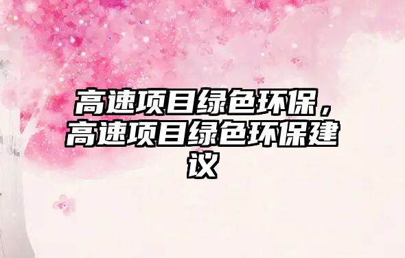 高速項(xiàng)目綠色環(huán)保，高速項(xiàng)目綠色環(huán)保建議