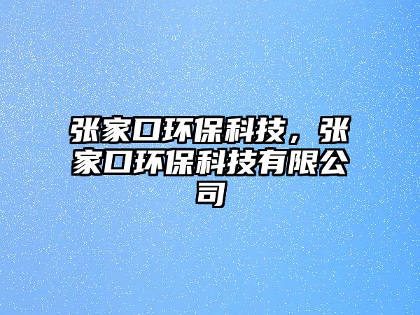 張家口環(huán)?？萍?，張家口環(huán)?？萍加邢薰?/> 
									</a>
									<h4 class=
