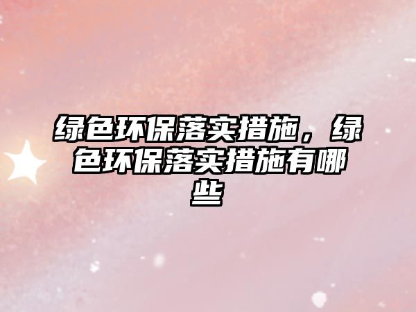 綠色環(huán)保落實措施，綠色環(huán)保落實措施有哪些