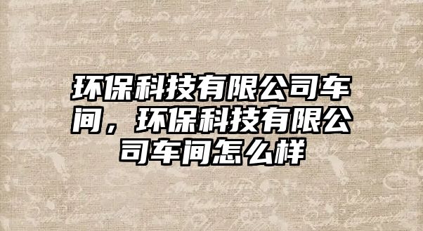 環(huán)?？萍加邢薰拒囬g，環(huán)?？萍加邢薰拒囬g怎么樣