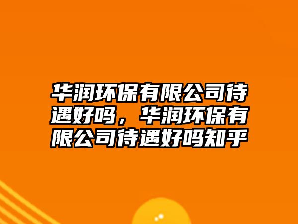 華潤(rùn)環(huán)保有限公司待遇好嗎，華潤(rùn)環(huán)保有限公司待遇好嗎知乎
