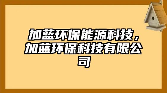 加藍(lán)環(huán)保能源科技，加藍(lán)環(huán)?？萍加邢薰? class=