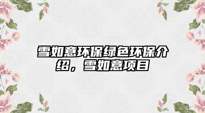 雪如意環(huán)保綠色環(huán)保介紹，雪如意項(xiàng)目