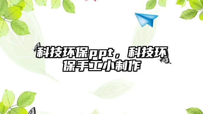 科技環(huán)保ppt，科技環(huán)保手工小制作