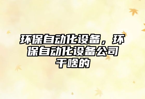 環(huán)保自動化設備，環(huán)保自動化設備公司干啥的