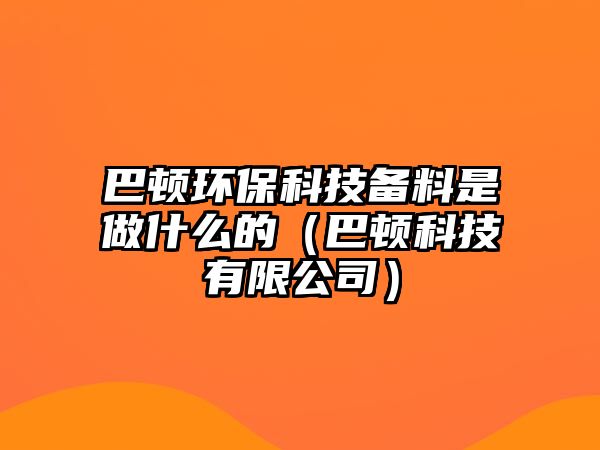 巴頓環(huán)?？萍紓淞鲜亲鍪裁吹模ò皖D科技有限公司）