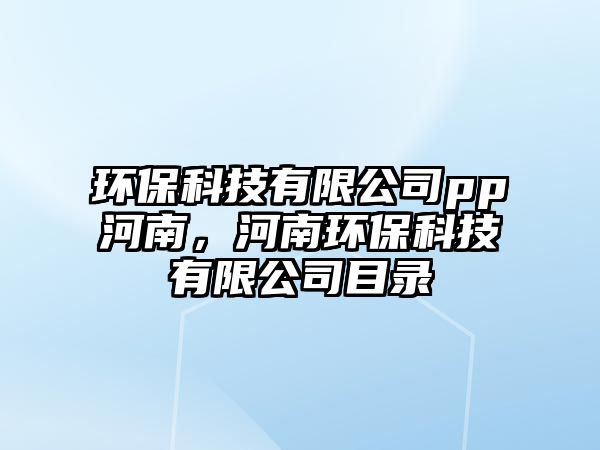 環(huán)保科技有限公司pp河南，河南環(huán)?？萍加邢薰灸夸? class=