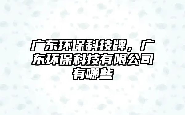 廣東環(huán)?？萍寂?，廣東環(huán)保科技有限公司有哪些