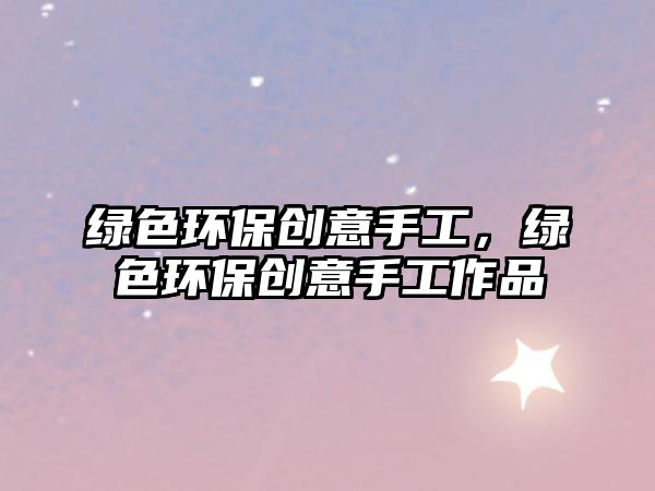 綠色環(huán)保創(chuàng)意手工，綠色環(huán)保創(chuàng)意手工作品