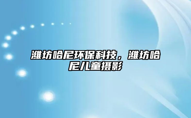 濰坊哈尼環(huán)?？萍?，濰坊哈尼兒童攝影