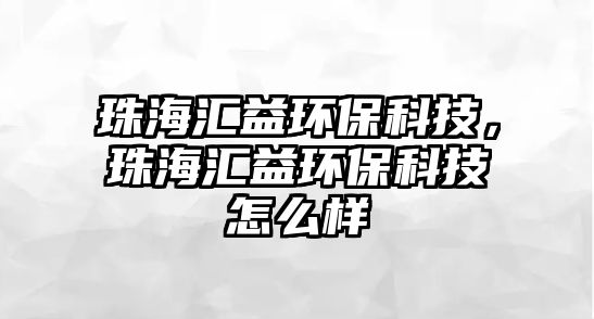 珠海匯益環(huán)?？萍?，珠海匯益環(huán)?？萍荚趺礃?/> 
									</a>
									<h4 class=