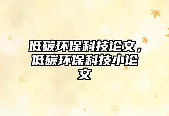 低碳環(huán)?？萍颊撐?，低碳環(huán)?？萍夹≌撐?/> 
									</a>
									<h4 class=