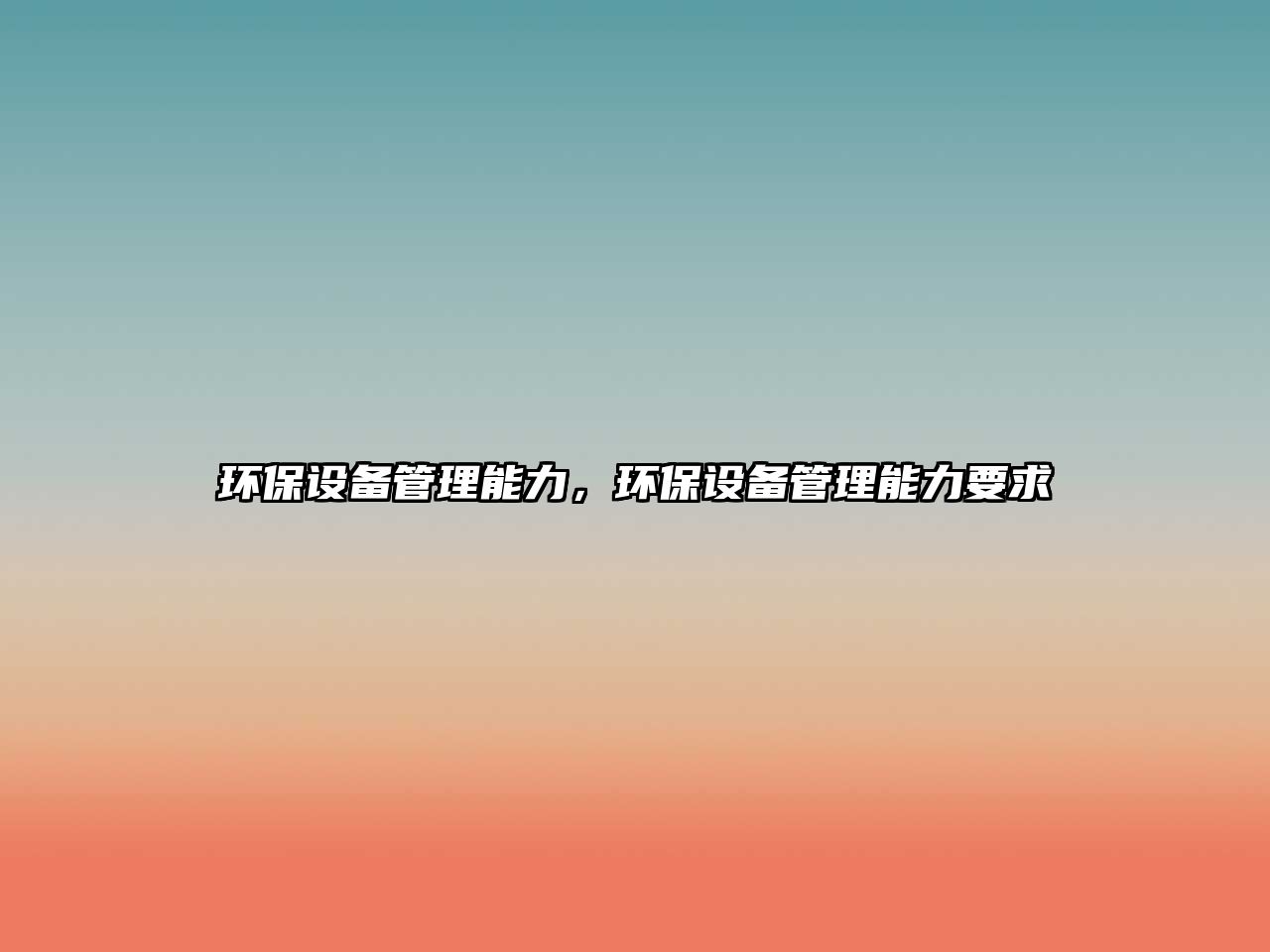 環(huán)保設(shè)備管理能力，環(huán)保設(shè)備管理能力要求