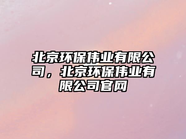 北京環(huán)保偉業(yè)有限公司，北京環(huán)保偉業(yè)有限公司官網(wǎng)